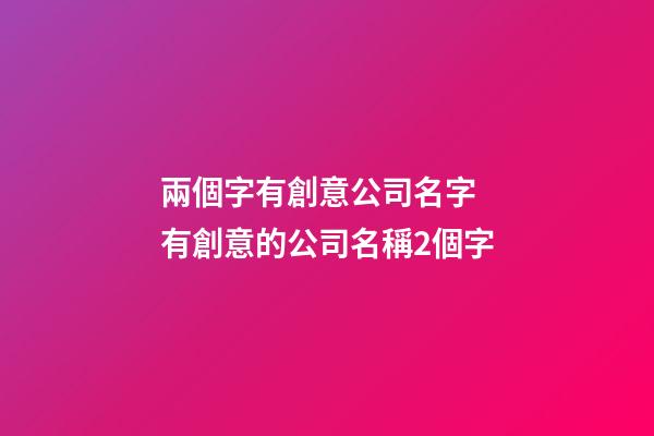兩個字有創意公司名字 有創意的公司名稱2個字-第1張-公司起名-玄機派